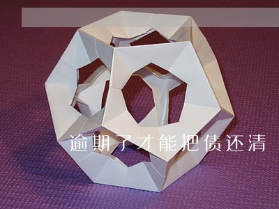 逾期了才能把债还清 逾期了才能把债还清