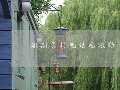 逾期了打电话犯法吗 逾期了打电话犯法吗