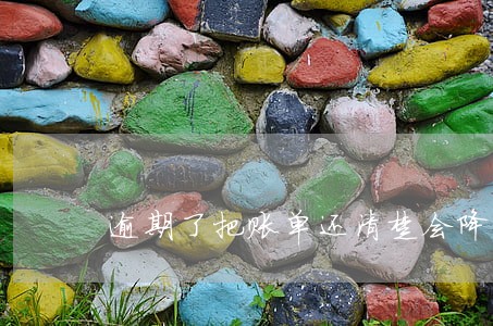 逾期了把账单还清楚会降额吗 逾期了把账单还清楚会降额吗