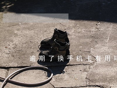 逾期了换手机卡有用吗 逾期了换手机卡有用吗