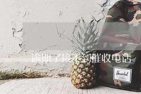 逾期了接不到催收电话 逾期了接不到催收电话