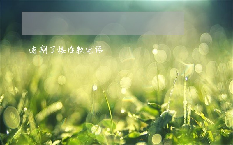 逾期了接催款电话 逾期了接催款电话