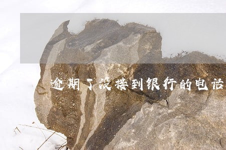 逾期了没接到银行的电话 逾期了没接到银行的电话