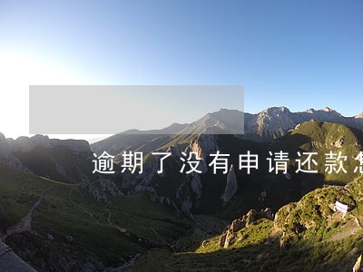 逾期了没有申请还款怎么办 逾期了没有申请还款怎么办