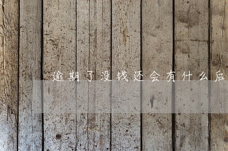逾期了没钱还会有什么后果 逾期了没钱还会有什么后果