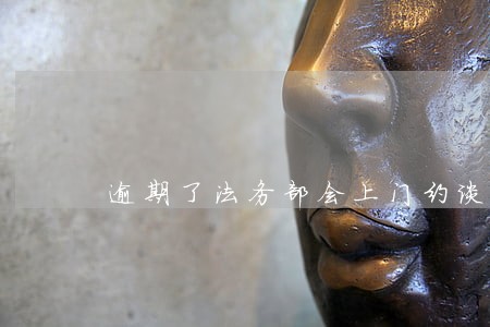 逾期了法务部会上门约谈吗 逾期了法务部会上门约谈吗