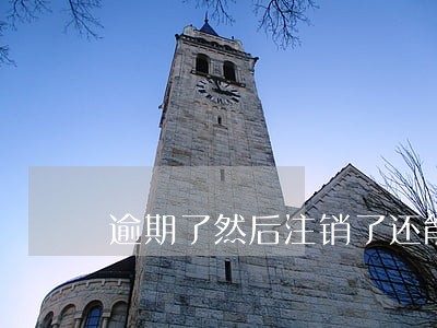 逾期了然后注销了还能复卡吗 逾期了然后注销了还能复卡吗