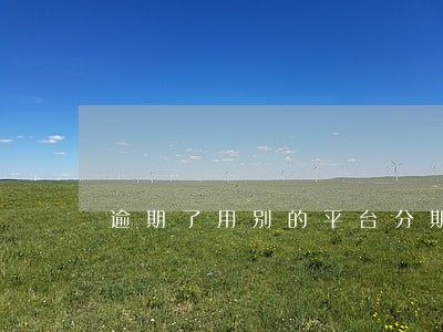 逾期了用别的平台分期 逾期了用别的平台分期
