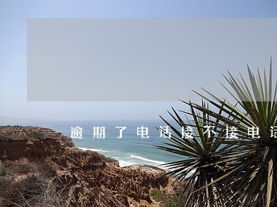 逾期了电话接不接电话 逾期了电话接不接电话
