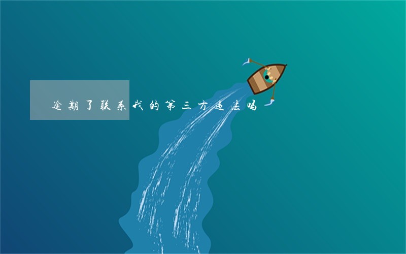 逾期了联系我的第三方违法吗 逾期了联系我的第三方违法吗