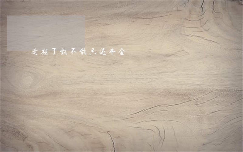 逾期了能不能只还本金 逾期了能不能只还本金