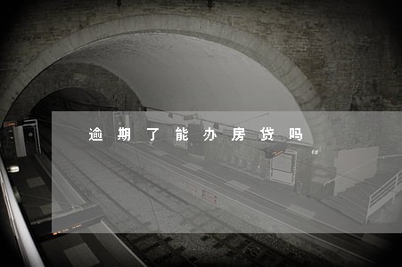 逾期了能办房贷吗 逾期了能办房贷吗