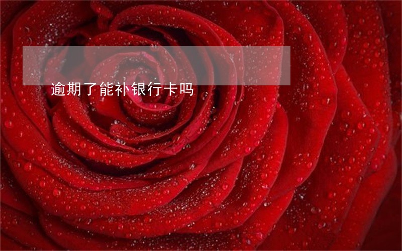 逾期了能补银行卡吗 逾期了能补银行卡吗