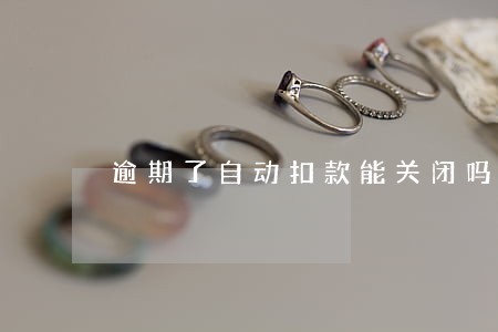 逾期了自动扣款能关闭吗 逾期了自动扣款能关闭吗