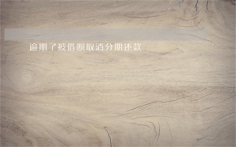 逾期了被借呗取消分期还款 逾期了被借呗取消分期还款