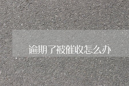 逾期了被催收怎么办 逾期了被催收怎么办