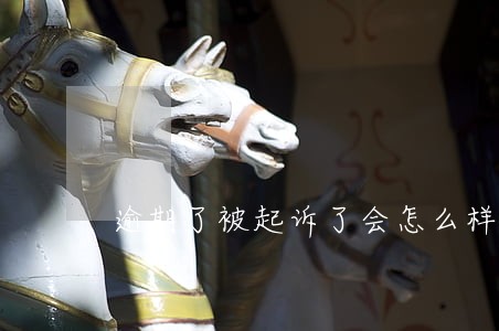 逾期了被起诉了会怎么样 逾期了被起诉了会怎么样