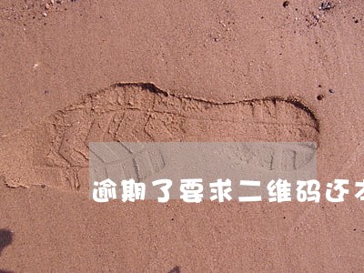 逾期了要求二维码还本金 逾期了要求二维码还本金