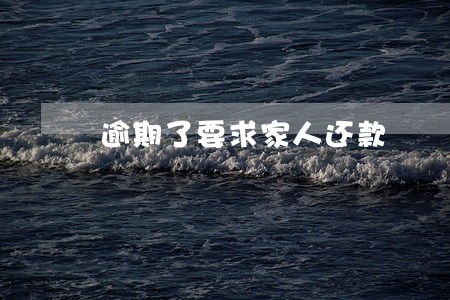 逾期了要求家人还款 逾期了要求家人还款