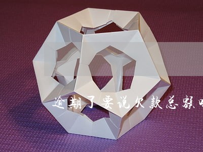 逾期了要说欠款总额吗 逾期了要说欠款总额吗