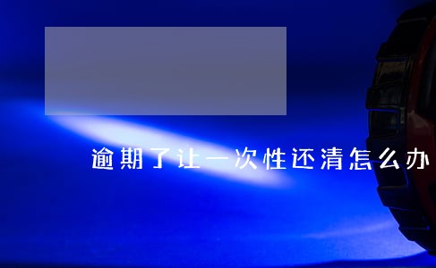 逾期了让一次性还清怎么办 逾期了让一次性还清怎么办