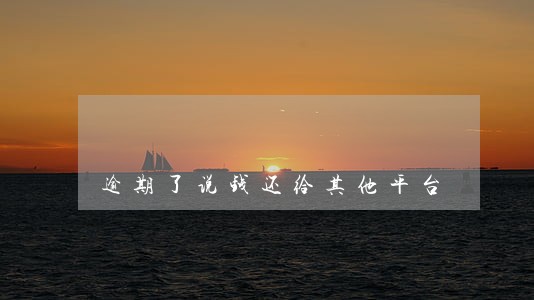 逾期了说钱还给其他平台