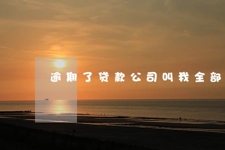 逾期了贷款公司叫我全部还完 逾期了贷款公司叫我全部还完