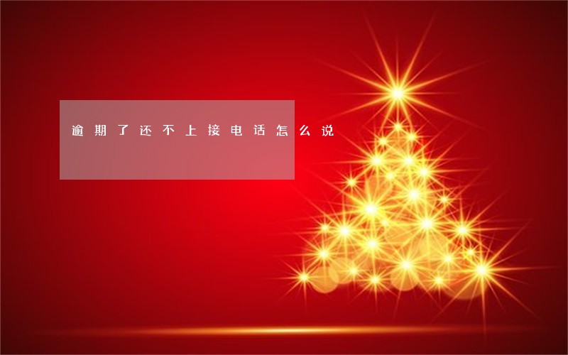 逾期了还不上接电话怎么说 逾期了还不上接电话怎么说