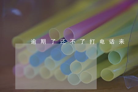 逾期了还不了打电话来 逾期了还不了打电话来