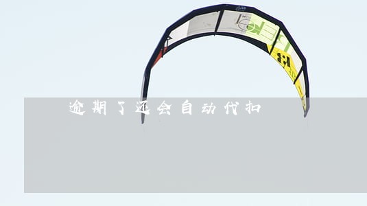 逾期了还会自动代扣 逾期了还会自动代扣