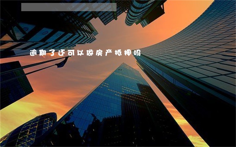 逾期了还可以做房产抵押吗