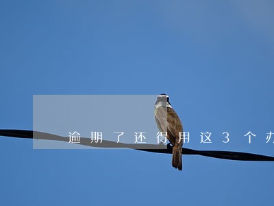 逾期了还得用这3个办法补救