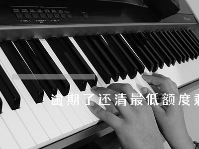 逾期了还清最低额度剩余 逾期了还清最低额度剩余