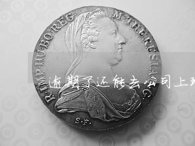 逾期了还能去公司上班吗 逾期了还能去公司上班吗
