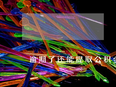 逾期了还能提取公积金吗 逾期了还能提取公积金吗
