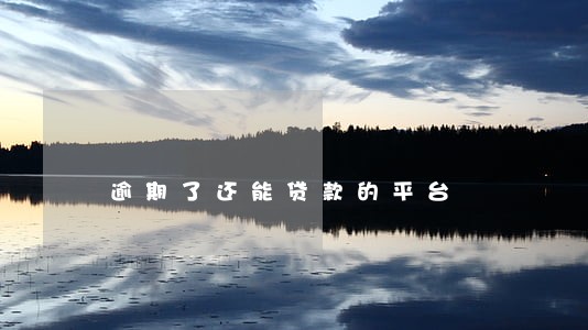 逾期了还能贷款的平台 逾期了还能贷款的平台
