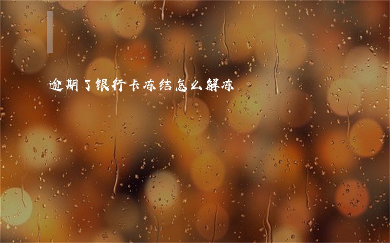 逾期了银行卡冻结怎么解冻 逾期了银行卡冻结怎么解冻