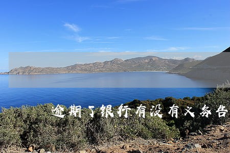 逾期了银行有没有义务告知 逾期了银行有没有义务告知