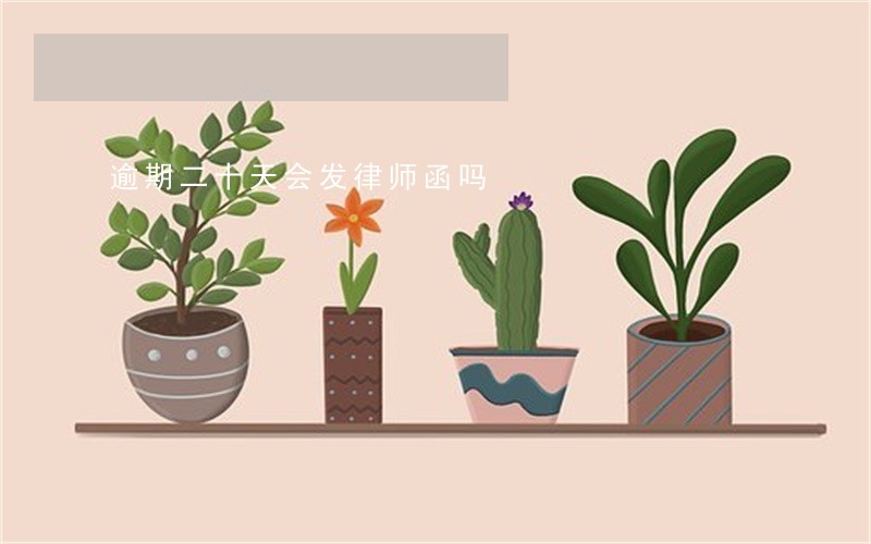 逾期二十天会发律师函吗 逾期二十天会发律师函吗
