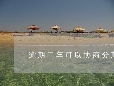 逾期二年可以协商分期吗 逾期二年可以协商分期吗
