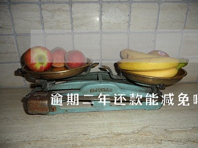 逾期二年还款能减免吗 逾期二年还款能减免吗