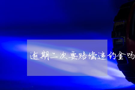 逾期二次要赔偿违约金吗 逾期二次要赔偿违约金吗