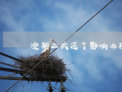 逾期二次还了影响办理房贷吗 逾期二次还了影响办理房贷吗