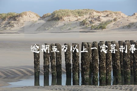 逾期五万以上一定算刑事案件吗 逾期五万以上一定算刑事案件吗
