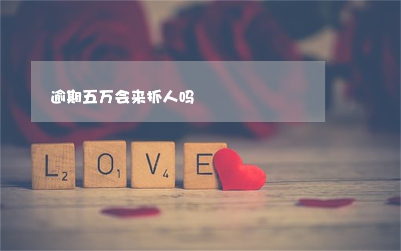 逾期五万会来抓人吗