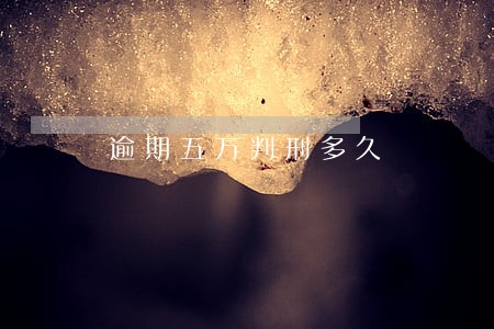 逾期五万判刑多久 逾期五万判刑多久