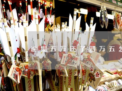 逾期五万还了四万五怎么计算利息 逾期五万还了四万五怎么计算利息
