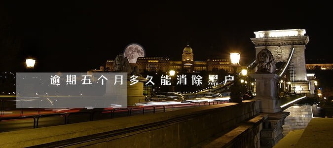 逾期五个月多久能消除黑户 逾期五个月多久能消除黑户
