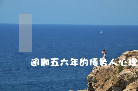 逾期五六年的债务人心理 逾期五六年的债务人心理