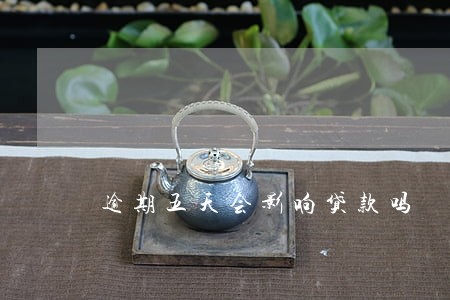 逾期五天会影响贷款吗 逾期五天会影响贷款吗